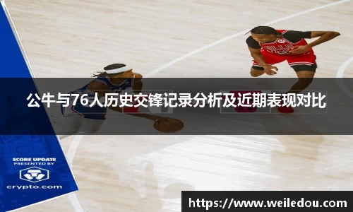 公牛与76人历史交锋记录分析及近期表现对比