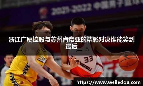 浙江广厦控股与苏州肯帝亚的精彩对决谁能笑到最后