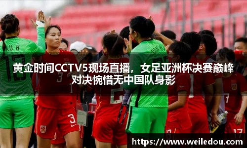 黄金时间CCTV5现场直播，女足亚洲杯决赛巅峰对决惋惜无中国队身影